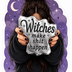 May include: A sticker showing a woman holding a silver plaque with the words "Witches make shit happen." The background is a purple night sky with a crescent moon and stars. The woman wears a black sweater.