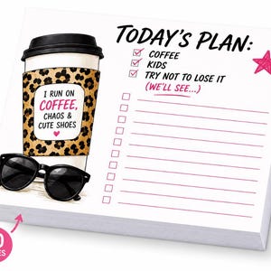 May include: A rectangular notepad with 50 pages featuring the text TODAY'S PLAN, a checklist, and a graphic of a coffee cup with a leopard print sleeve that says I RUN ON COFFEE, CHAOS & CUTE SHOES, alongside black sunglasses and a pink star.