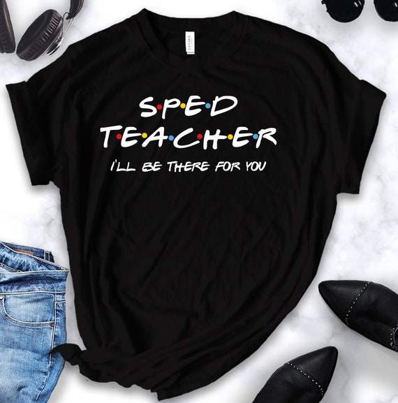 Sped Teacher Shirt Ill Be There for You 