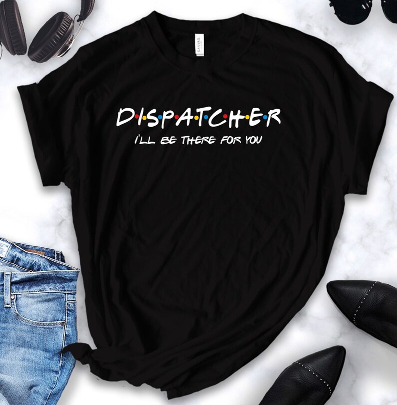 Dispatcher Ill Be There for You Shirt Tank Top Hoodie Etsy