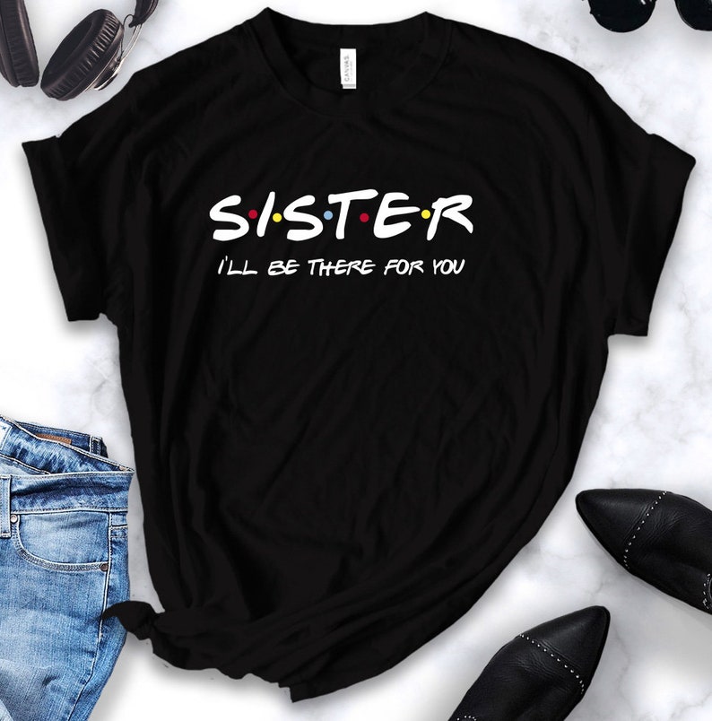 Sister Ill Be There For You Friends Themed Tv Show Shirt Etsy Sister ill be there for you friends themed tv show shirt etsy