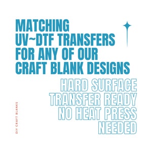 May include: White background with teal text that reads "MATCHING UV-DTF TRANSFERS FOR ANY OF OUR CRAFT BLANK DESIGNS." Additional text states "HARD SURFACE TRANSFER READY NO HEAT PRESS NEEDED."