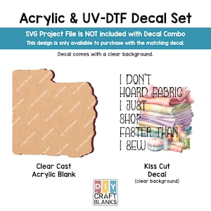 Puede incluir: Un juego de calcomanías acrílicas y UV-DTF. El juego incluye un espacio en blanco acrílico transparente y una calcomanía troquelada con un fondo transparente. La calcomanía presenta el texto "I don't hoard fabric, I just shop faster than I sew."