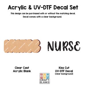 May include: A clear cast acrylic blank with the word "NURSE" in black lettering. The blank is shaped like a heart and is accompanied by a kiss cut UV-DTF decal with a clear background.