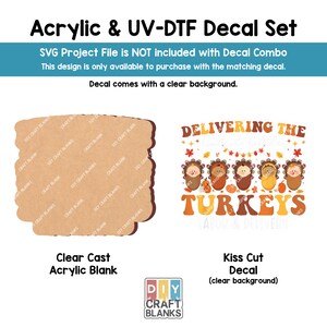 May include: An acrylic and UV-DTF decal set. The image shows a clear cast acrylic blank and a kiss-cut decal with a clear background. The decal features a design with turkeys and the text "Delivering the Turkeys".