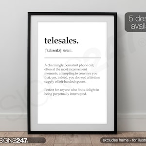 May include: A black and white printable art print with the definition of the word "telesales". The definition reads: "A charmingly persistent phone call, often at the most inconvenient moments, attempting to convince you that, yes, indeed, you do need a lifetime supply of left-handed spoons. Perfect for anyone who finds delight in being perpetually interrupted."
