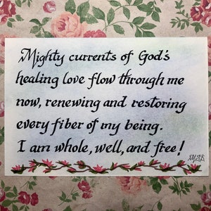 May include: A watercolor painting with a floral border and the text "Mighty currents of God's healing love flow through me now, renewing and restoring every fiber of my being. I am whole, well, and free!" with the signature "MSD" at the bottom right.