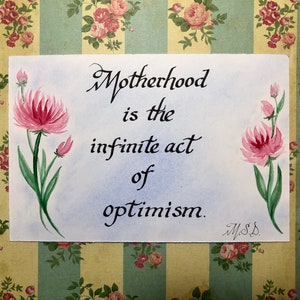May include: A watercolor painting of pink flowers with green stems on a light blue background. The quote "Motherhood is the infinite act of optimism." is written in black calligraphy with the signature "M.S.D." below.