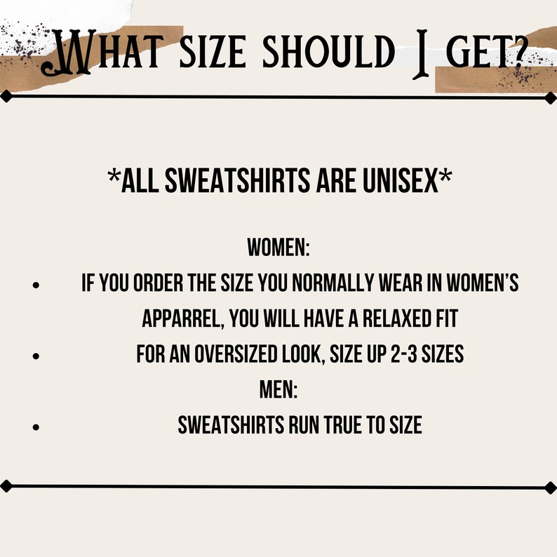 May include: Text on a cream-colored background reads "WHAT SIZE SHOULD I GET?" and "*ALL SWEATSHIRTS ARE UNISEX*". Instructions for women: order normal size for relaxed fit, size up 2-3 sizes for oversized look. Men's sweatshirts run true to size.