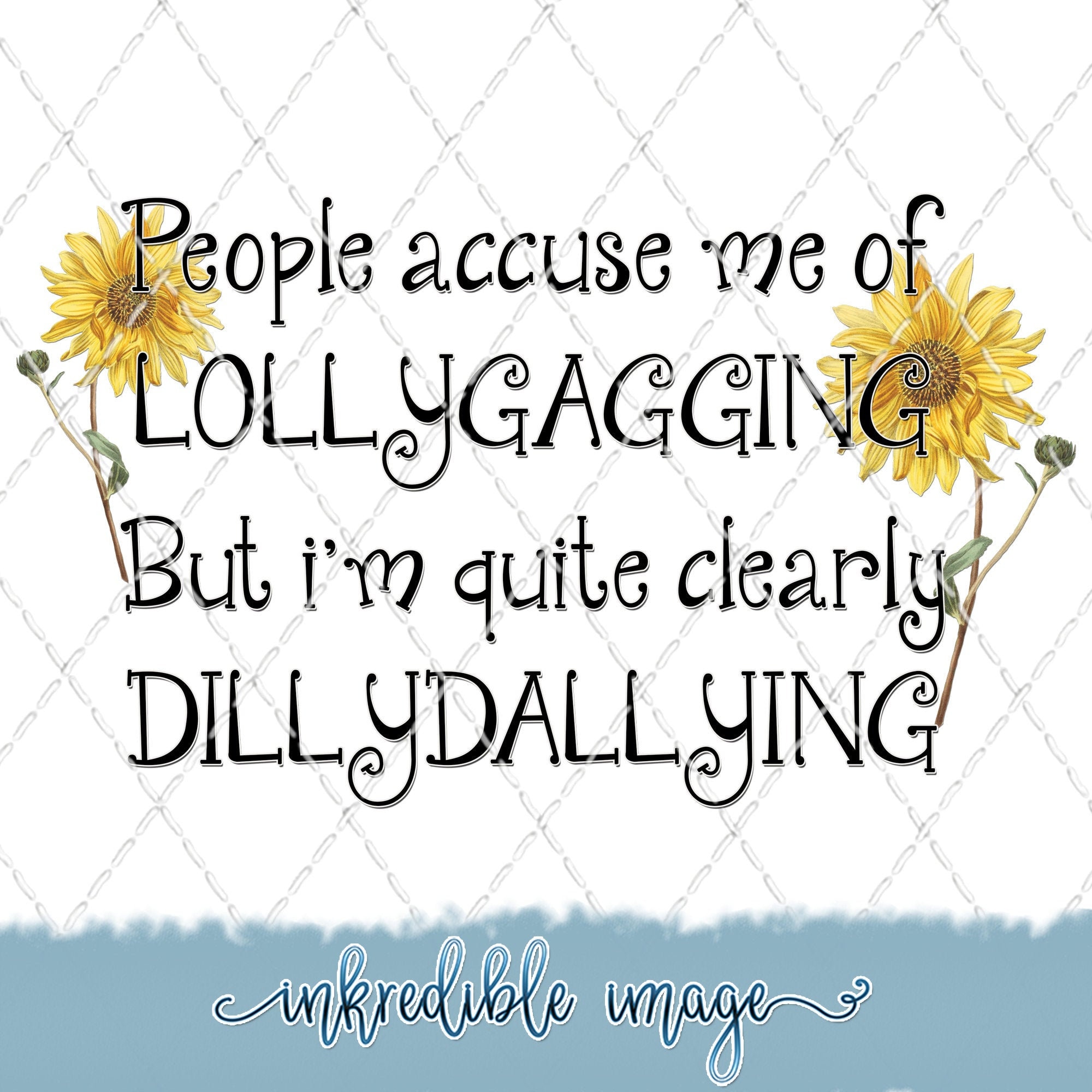 Lollygaggin or just Dilly-dallying – my life