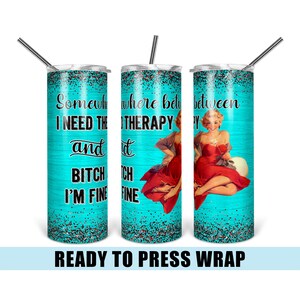 Some Between I Need Therapy - Tumbler Sublimation Transfer - Ready To Press - Heat Transfer - Funny - Teal - Pinup Girl - I&#39;m Fine
