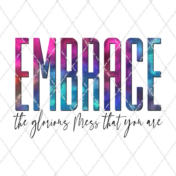 Embrace The Glorious Mess That You Are - Sublimation Transfer - Ready To Press - Shirt Transfer - Heat Transfer - Embrace - Colorful - Mess