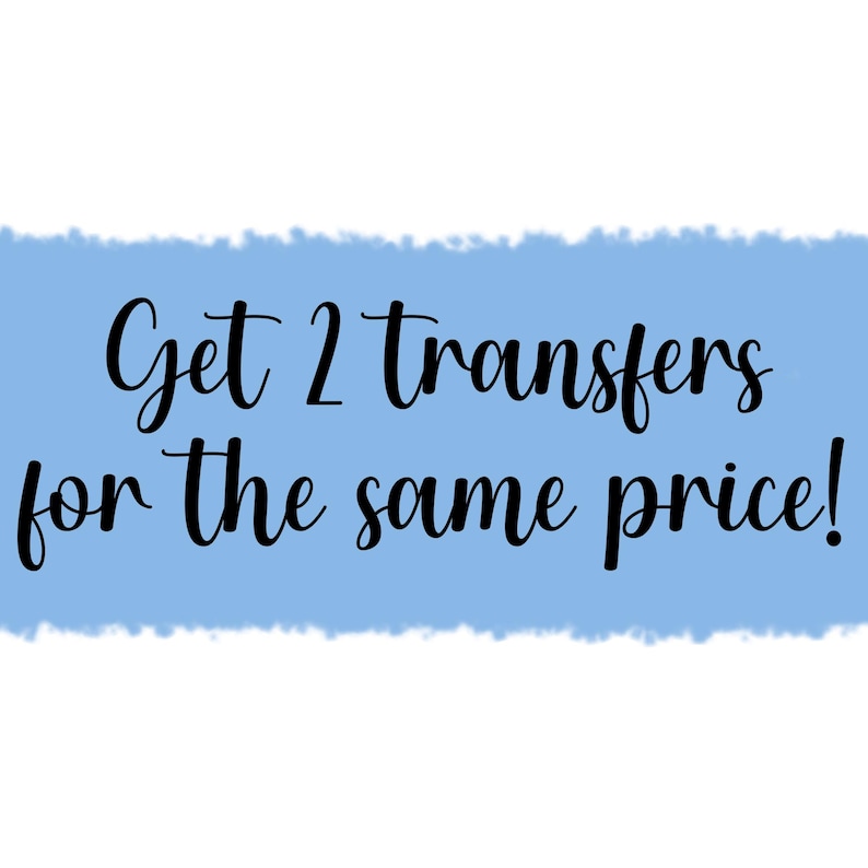 May include: A blue and white watercolor background with the text "Get 2 transfers for the same price!" in black cursive font.