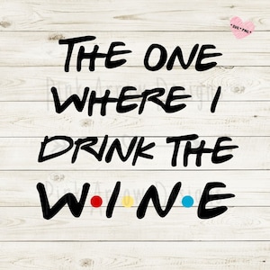 Friends inspired saying, The one where I drink the wine svg, Friends tshirt svg, Friends svg, The one where I svg, Friends wine glass, png