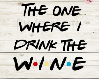 Friends inspired saying, The one where I drink the wine svg, Friends tshirt svg, Friends svg, The one where I svg, Friends wine glass, png