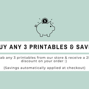 May include: A light green graphic featuring a black line drawing of a piggy bank with a coin. The text reads: BUY ANY 3 PRINTABLES & SAVE! Grab any 3 printables from our store & receive a 25% discount on your order :) (Savings automatically applied at checkout)