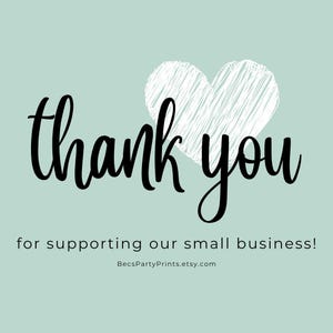 May include: A light mint green graphic featuring a white scribbled heart shape above the black cursive text thank you, followed by the smaller black text for supporting our small business! and the URL BecsPartyPrints.etsy.com at the bottom.