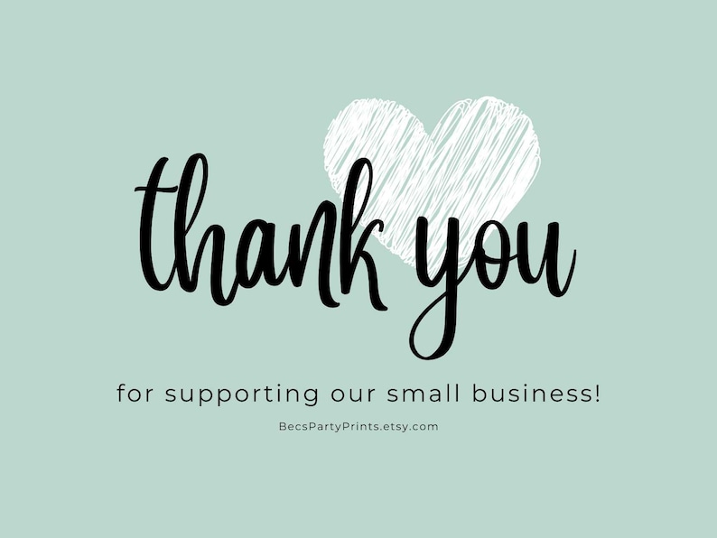 May include: A light mint green graphic featuring a white scribbled heart shape above the black cursive text thank you, followed by the smaller black text for supporting our small business! and the URL BecsPartyPrints.etsy.com at the bottom.