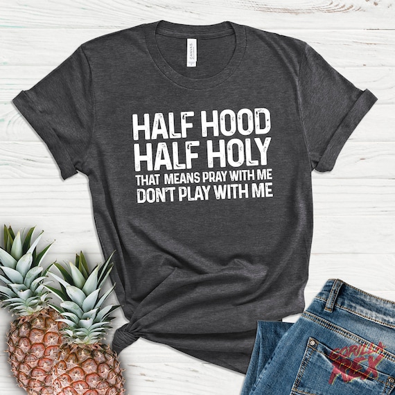 Personalized Gift Half Hood Half Holy Holy Enough To Pray For You Sarcastic Shirt Bday Funny Shirt Premium Bella Canvas Unisex Shirt