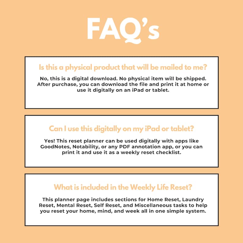 May include: A digital planner FAQ sheet with the title "FAQ's" in white text. The sheet answers questions about the digital download, including how to use it on an iPad or tablet, and what is included in the weekly life reset.