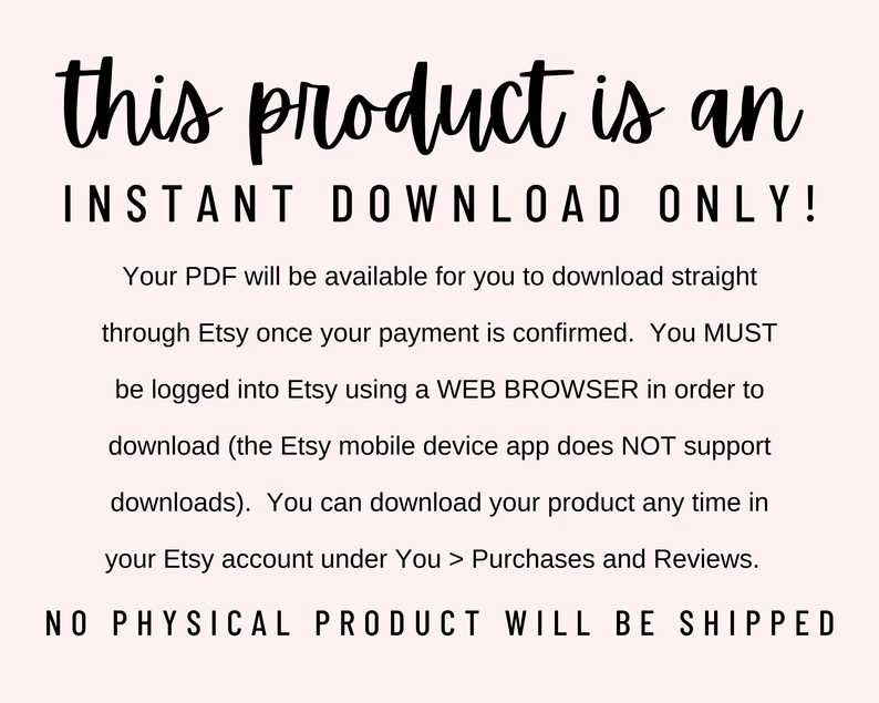 Peut inclure: Texte sur un fond rose qui indique "this product is an INSTANT DOWNLOAD ONLY!" Votre PDF sera disponible pour t&eacute;l&eacute;chargement direct via Etsy une fois votre paiement confirm&eacute;. Vous DEVEZ &ecirc;tre connect&eacute; &agrave; Etsy via un NAVIGATEUR WEB pour pouvoir t&eacute;l&eacute;charger (l'application mobile Etsy ne prend PAS en charge les t&eacute;l&eacute;chargements). Vous pouvez t&eacute;l&eacute;charger votre produit &agrave; tout moment dans votre compte Etsy sous Vous > Achats et &eacute;valuations. AUCUN PRODUIT PHYSIQUE NE SERA EXP&Eacute;DI&Eacute;