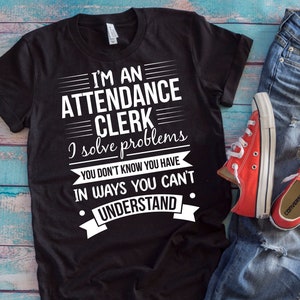 Attendance Clerk Shirt | I Am An Attendance Clerk I Solve Problems You Don&#39;t Know You Have In Ways You Can&#39;t Understand | School Gift