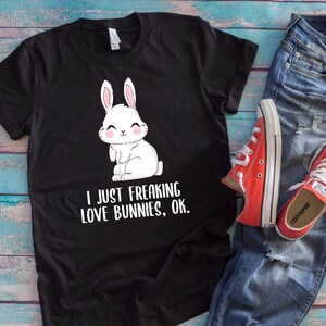 I Just Freaking Love Bunnies Cute Bunny Lover T Shirt I Just Freaking Love Bunnies Cute Bunny Lover T Shirt