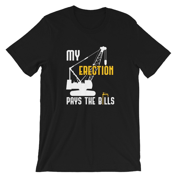 My Erection Pays The Bills Construction Job Site Foreman Funny Crane Operator Birthday Gift Shirt