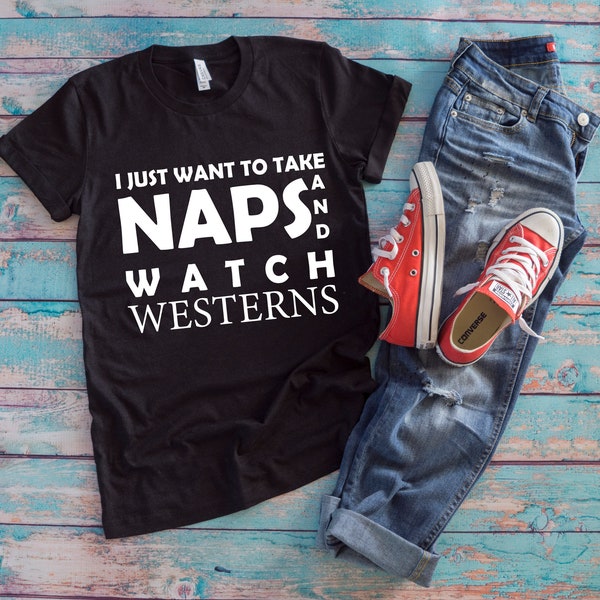 Western Movies Shirt | I Just Want To Take Naps And Watch Westerns | Funny Classic Film Lover Gift