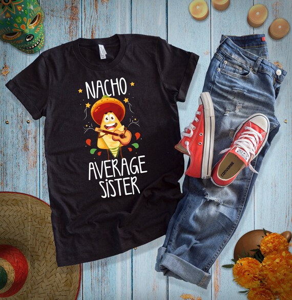 Nacho Average Sister T-Shirt Funny Cinco De Mayo Tee Gift Nacho Average Sister T-Shirt Funny Cinco De Mayo Tee Gift