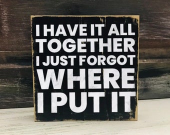 I have it all together I just forgot where I put it / Signs with sayings/ House warming gift/ Rustic Wood Sign