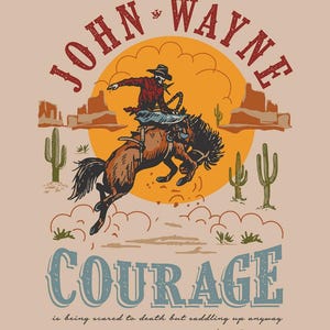 May include: A vintage-style illustration of a cowboy riding a bucking bronco in front of a sunset. The text "JOHN WAYNE" is above the cowboy and "COURAGE is being scared to death but saddling up anyway" is below the cowboy.