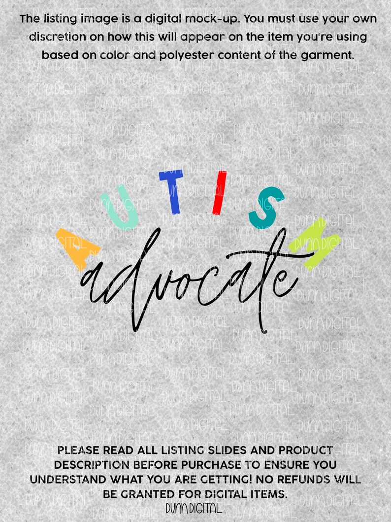 May include: A digital design featuring the word "AUTIS" in colorful letters with a black handwritten word "advocate" underneath. The background is a gray textured surface. The text "PLEASE READ ALL LISTING SLIDES AND PRODUCT DESCRIPTION BEFORE PURCHASE TO ENSURE YOU UNDERSTAND WHAT YOU ARE GETTING! NO REFUNDS WILL BE GRANTED FOR DIGITAL ITEMS. DUNN DIGITAL" is at the bottom of the image.