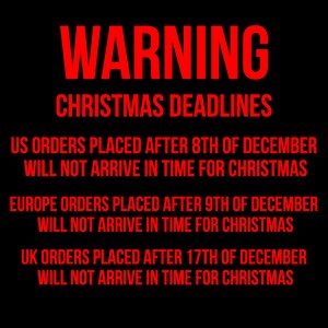 May include: Red text on a black background with the warning "WARNING CHRISTMAS DEADLINES" and the following information: US orders placed after 8th of December will not arrive in time for Christmas. Europe orders placed after 9th of December will not arrive in time for Christmas. UK orders placed after 17th of December will not arrive in time for Christmas.