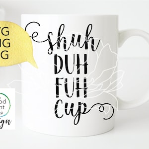 Shuh Duh Fuh Cup SVG file jpg png Funny SVG file for Cricut or Silhouette shut the f up sag