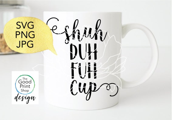 Shuh Duh Fuh Cup Svg File Jpg Png Funny Svg File For Cricut Or Etsy