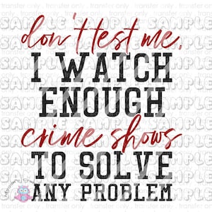 Don&#39;t Test Me Crime Shows, Funny True Crime, True Crime Designs Ready To Press Sublimation Transfer