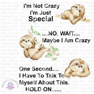 May include: A watercolor illustration of a sloth with the text "I'm Not Crazy I'm Just Special...NO, WAIT...Maybe I Am Crazy. One Second...I Have To Talk To Myself About This. HOLD ON...."