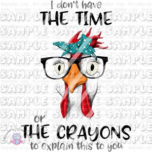 I Don't Have the Time or the Crayons - Chicken - Ready To Press Sublimation Transfer