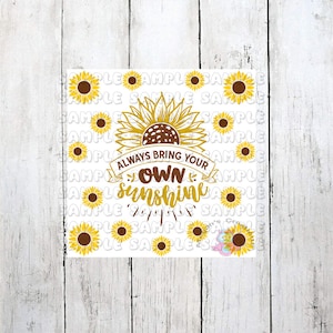 May include: A white background with a large sunflower in the center. The sunflower has a brown center and yellow petals. The text "Always bring your own sunshine" is written in a brown banner above the sunflower. The background is filled with smaller yellow sunflowers.