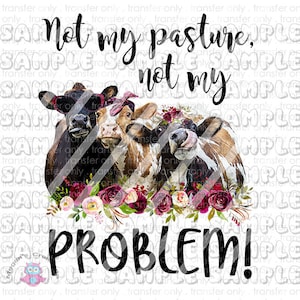 Not my Pasture Not my Problem Sublimation Transfer