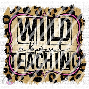 Wild About Teaching , Teacher Leopard Ready To Press Sublimation Transfer
