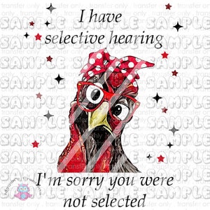 I have selective hearing I&#39;m sorry you were not selected , Chicken Ready To Press Sublimation Transfer