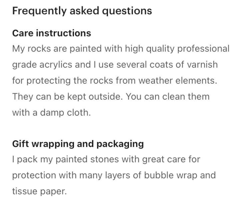 May include: Text explaining care instructions and gift wrapping for painted rocks. The text says, "My rocks are painted with high quality professional grade acrylics and I use several coats of varnish for protecting the rocks from weather elements. They can be kept outside. You can clean them with a damp cloth."  The text also says, "I pack my painted stones with great care for protection with many layers of bubble wrap and tissue paper."