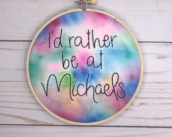 I'd Rather Be At Michaels Water Color Hand Embroidery Hoop Art