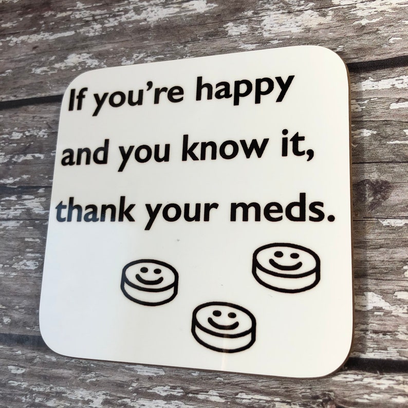 Mental Wellbeing Coaster Happy /& You Know It Funny Saying Gift Thank Your Meds Funny Depressant Gift
