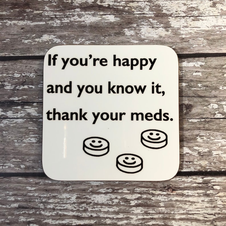 Mental Wellbeing Coaster Happy /& You Know It Funny Saying Gift Thank Your Meds Funny Depressant Gift