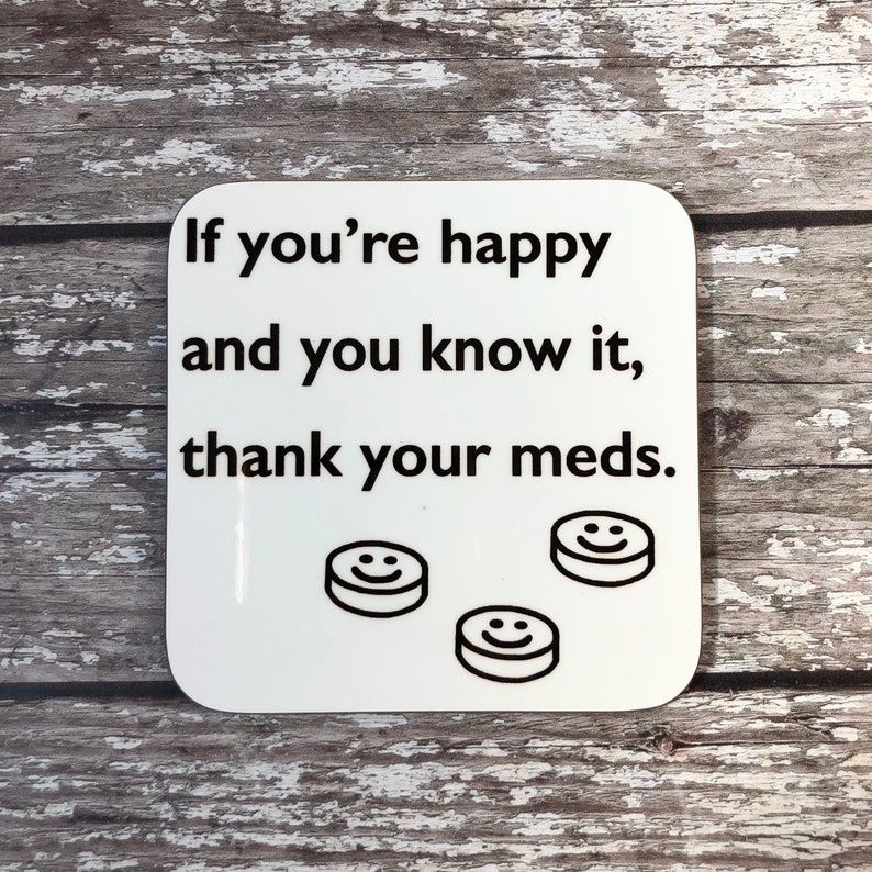 Mental Wellbeing Coaster Happy /& You Know It Funny Saying Gift Thank Your Meds Funny Depressant Gift