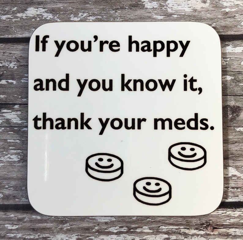 Mental Wellbeing Coaster Happy /& You Know It Funny Saying Gift Thank Your Meds Funny Depressant Gift