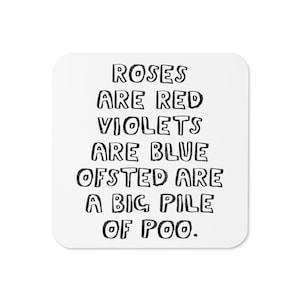 May include: A white, square coaster with rounded corners. The coaster features black text that reads "Roses are red, violets are blue, Ofsted are a big pile of poo."